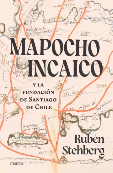 Mapocho Incaico. Y la fundación de Santiago de Chile - Rubén Stehberg